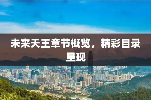 未来天王章节概览，精彩目录呈现