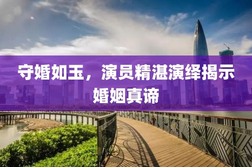 守婚如玉，演员精湛演绎揭示婚姻真谛
