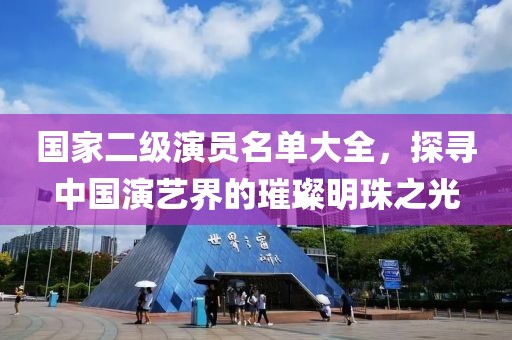 国家二级演员名单大全，探寻中国演艺界的璀璨明珠之光