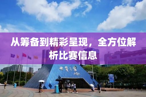 从筹备到精彩呈现，全方位解析比赛信息