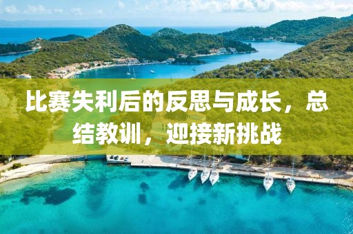 比赛失利后的反思与成长，总结教训，迎接新挑战