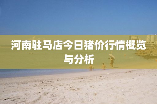 河南驻马店今日猪价行情概览与分析