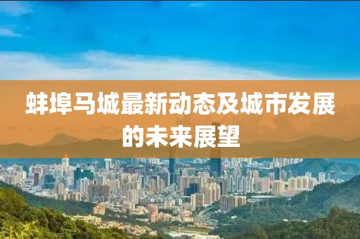 蚌埠马城最新动态及城市发展的未来展望