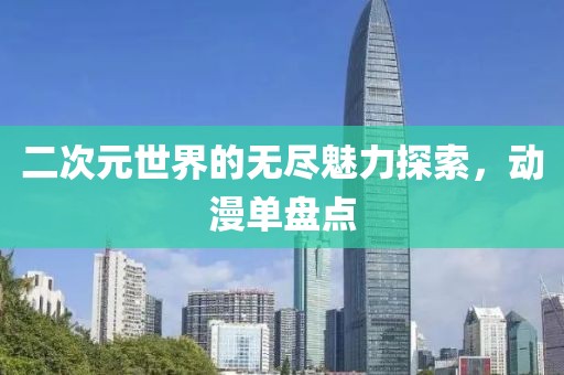 二次元世界的无尽魅力探索，动漫单盘点