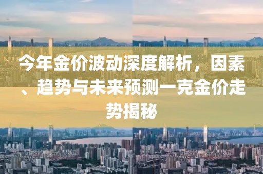 今年金价波动深度解析，因素、趋势与未来预测一克金价走势揭秘