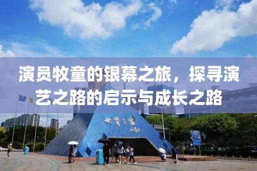 演员牧童的银幕之旅，探寻演艺之路的启示与成长之路