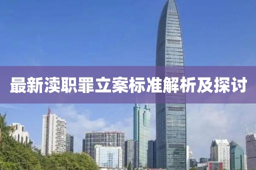 最新渎职罪立案标准解析及探讨