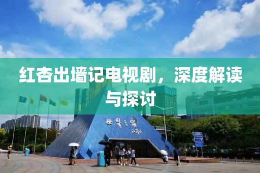 红杏出墙记电视剧，深度解读与探讨