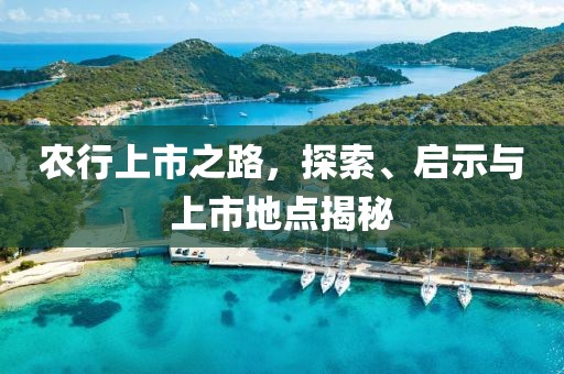 农行上市之路，探索、启示与上市地点揭秘