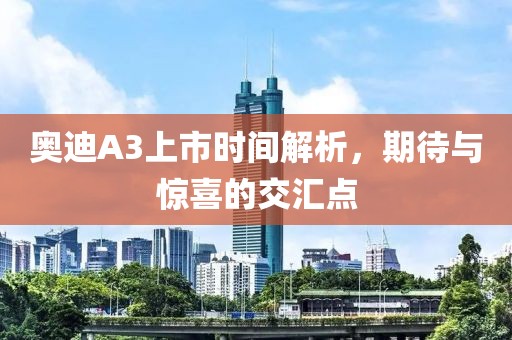 奥迪A3上市时间解析，期待与惊喜的交汇点