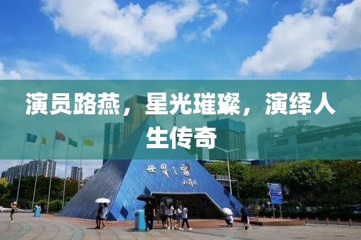 演员路燕，星光璀璨，演绎人生传奇