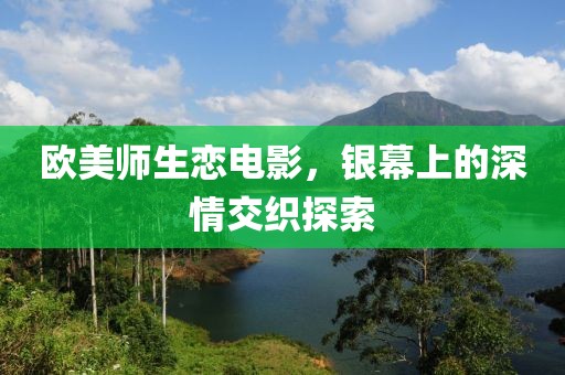 欧美师生恋电影，银幕上的深情交织探索
