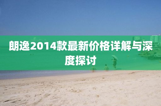朗逸2014款最新价格详解与深度探讨