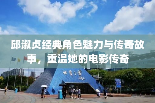 邱淑贞经典角色魅力与传奇故事，重温她的电影传奇