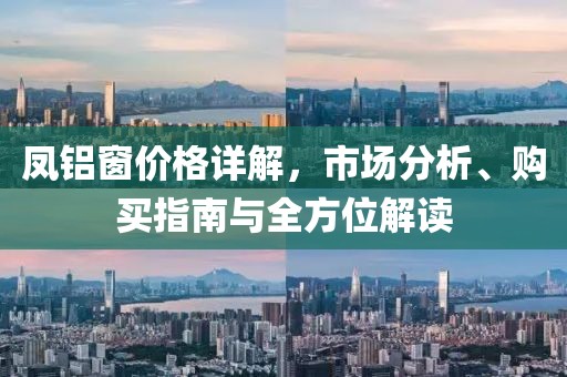 凤铝窗价格详解，市场分析、购买指南与全方位解读