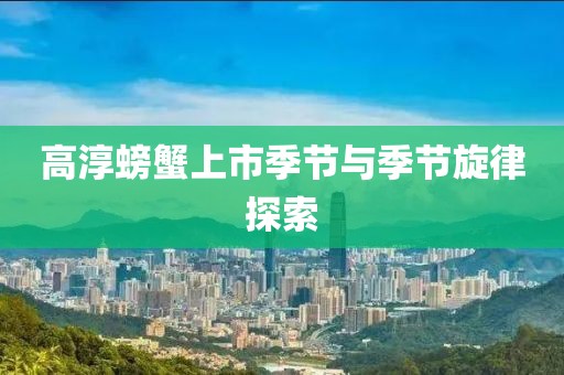 高淳螃蟹上市季节与季节旋律探索