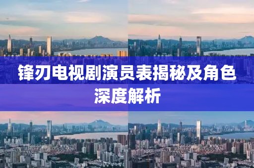 锋刃电视剧演员表揭秘及角色深度解析