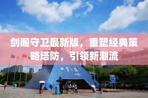 剑阁守卫最新版，重塑经典策略塔防，引领新潮流