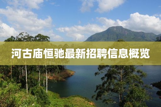 河古庙恒驰最新招聘信息概览