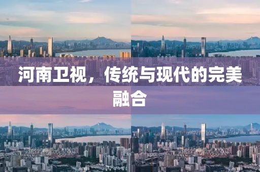 河南卫视，传统与现代的完美融合