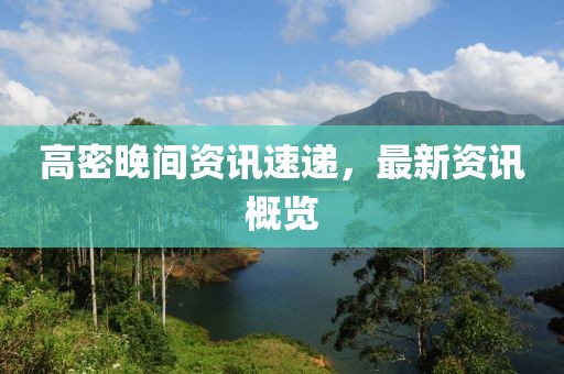 高密晚间资讯速递，最新资讯概览