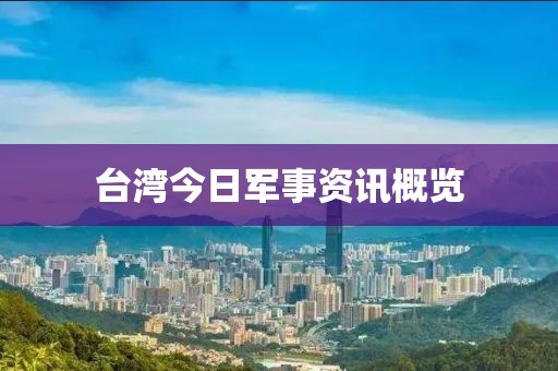 台湾今日军事资讯概览