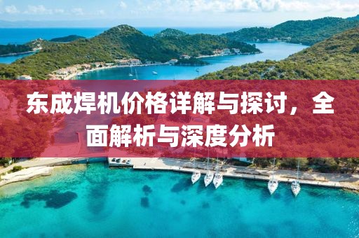 东成焊机价格详解与探讨，全面解析与深度分析