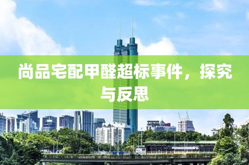 尚品宅配甲醛超标事件，探究与反思