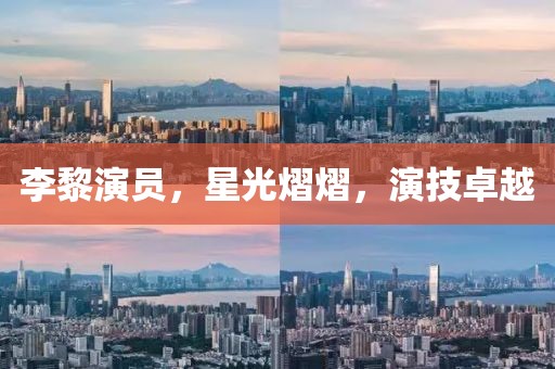 李黎演员，星光熠熠，演技卓越