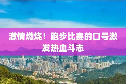 激情燃烧！跑步比赛的口号激发热血斗志