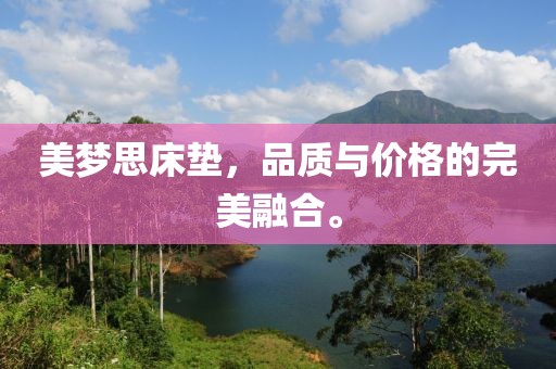 美梦思床垫，品质与价格的完美融合。