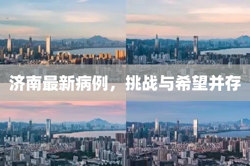 济南最新病例，挑战与希望并存