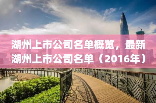 湖州上市公司名单概览，最新湖州上市公司名单（2016年）