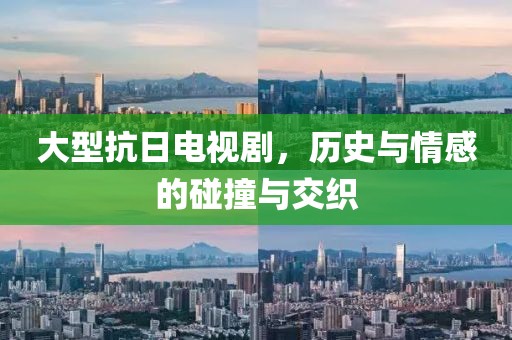 大型抗日电视剧，历史与情感的碰撞与交织