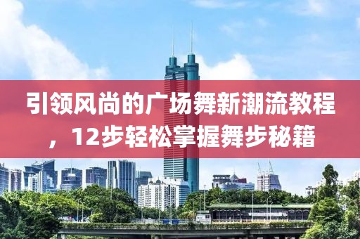 引领风尚的广场舞新潮流教程，12步轻松掌握舞步秘籍