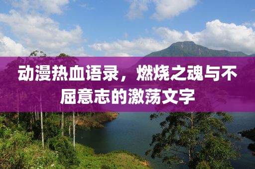 动漫热血语录，燃烧之魂与不屈意志的激荡文字
