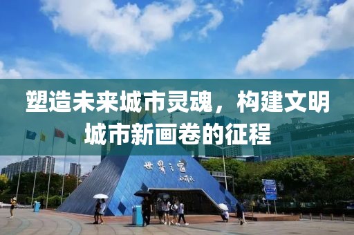 塑造未来城市灵魂，构建文明城市新画卷的征程