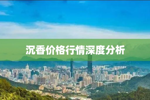沉香价格行情深度分析