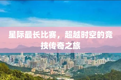 星际最长比赛，超越时空的竞技传奇之旅