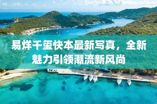 易烊千玺快本最新写真，全新魅力引领潮流新风尚