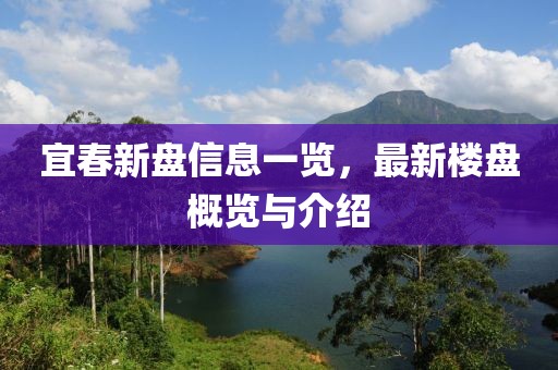 宜春新盘信息一览，最新楼盘概览与介绍