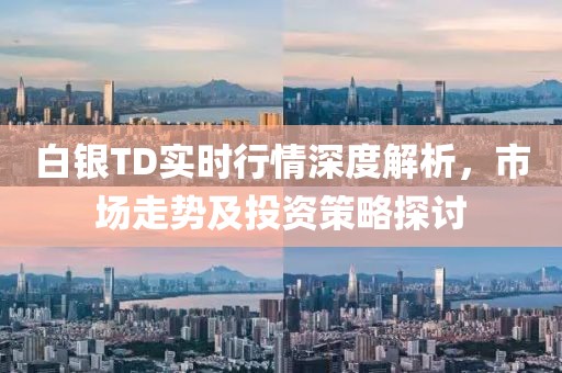 白银TD实时行情深度解析，市场走势及投资策略探讨