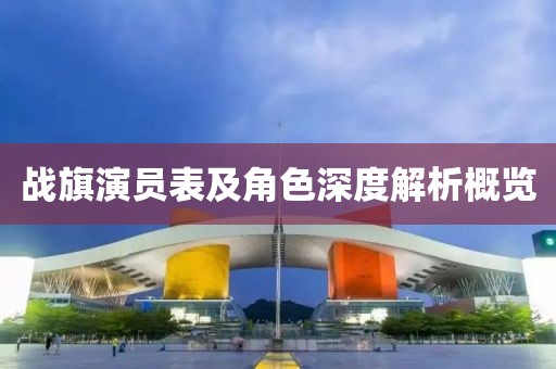 战旗演员表及角色深度解析概览
