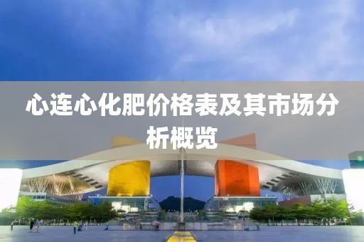 心连心化肥价格表及其市场分析概览
