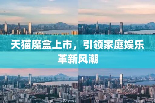 天猫魔盒上市，引领家庭娱乐革新风潮