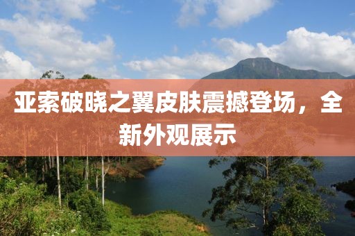 亚索破晓之翼皮肤震撼登场，全新外观展示