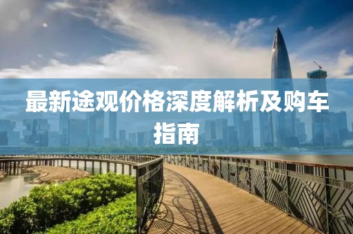 最新途观价格深度解析及购车指南