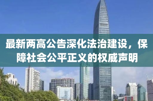 最新两高公告深化法治建设，保障社会公平正义的权威声明