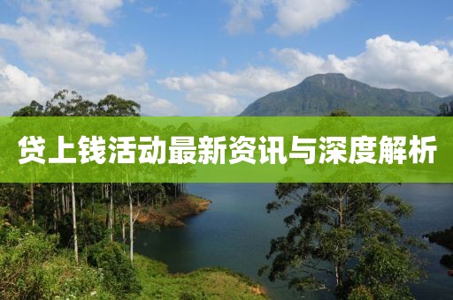 贷上钱活动最新资讯与深度解析
