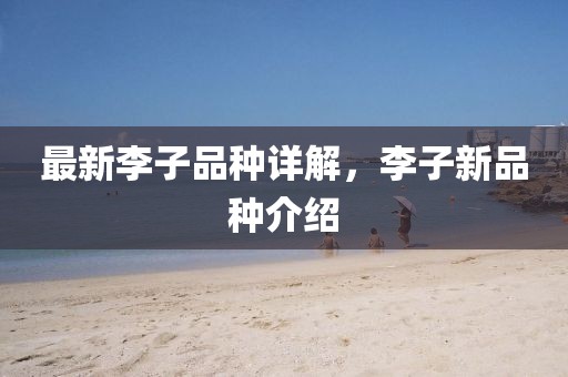 最新李子品种详解，李子新品种介绍